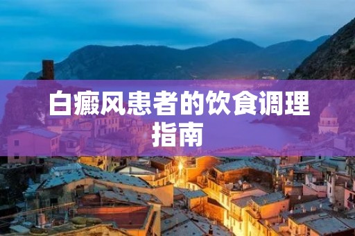 白癜风患者的饮食调理指南 白癜风患者的饮食调理指南