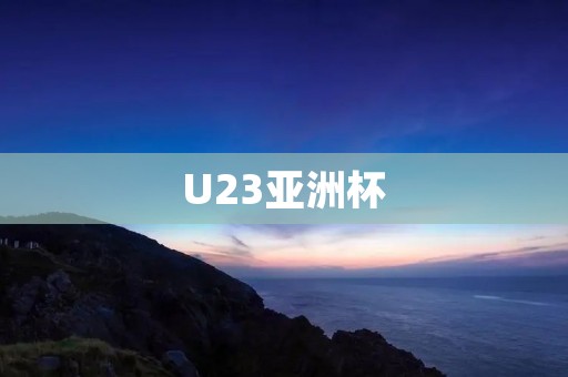 U23亚洲杯：中国足球的新起点