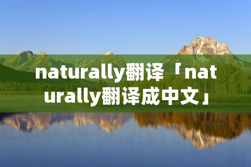 naturally翻译「naturally翻译成中文」
