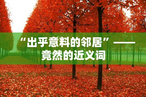 “出乎意料的邻居”——竟然的近义词