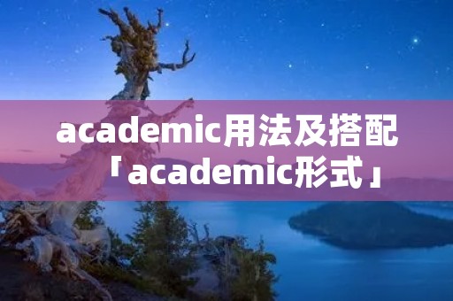 academic用法及搭配「academic形式」 academic用法及搭配「academic形式」