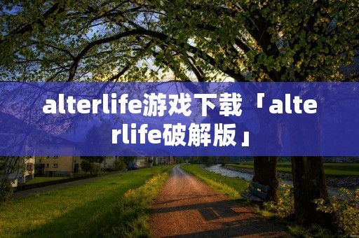 alterlife游戏下载「alterlife破解版」