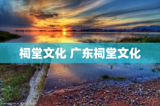 祠堂文化 广东祠堂文化