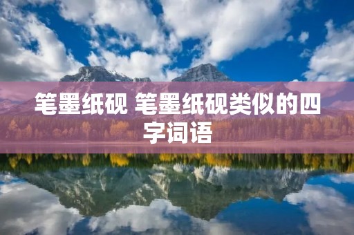 笔墨纸砚 笔墨纸砚类似的四字词语