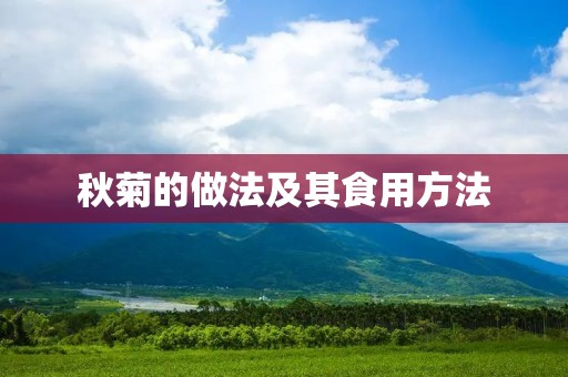 秋菊的做法及其食用方法 秋菊的做法及其食用方法