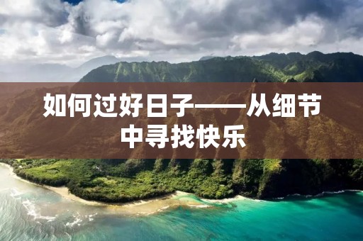 如何过好日子——从细节中寻找快乐 如何过好日子——从细节中寻找快乐