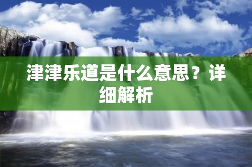 津津乐道是什么意思?详细解析