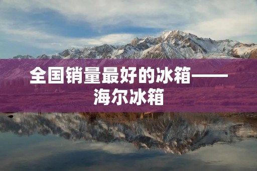 全国销量最好的冰箱——海尔冰箱 全国销量最好的冰箱——海尔冰箱