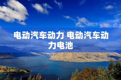 电动汽车动力 电动汽车动力电池