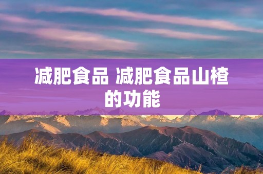 减肥食品 减肥食品山楂的功能 减肥食品 减肥食品山楂的功能