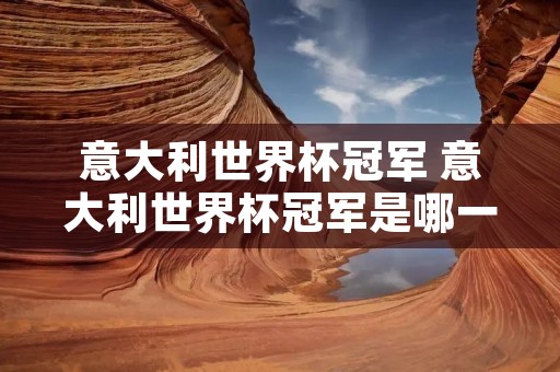 意大利世界杯冠军 意大利世界杯冠军是哪一年