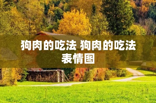 狗肉的吃法 狗肉的吃法表情图 狗肉的吃法 狗肉的吃法表情图