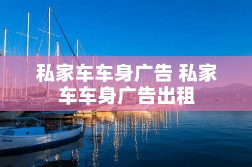 私家车车身广告 私家车车身广告出租 私家车车身广告 私家车车身广告出租