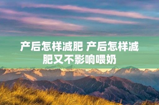 产后怎样减肥 产后怎样减肥又不影响喂奶