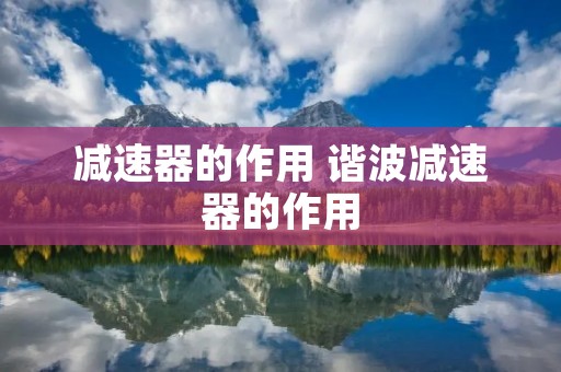 减速器的作用 谐波减速器的作用