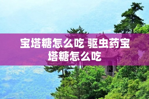 宝塔糖怎么吃 驱虫药宝塔糖怎么吃 宝塔糖怎么吃 驱虫药宝塔糖怎么吃