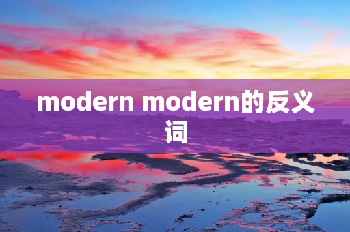 modern modern的反义词