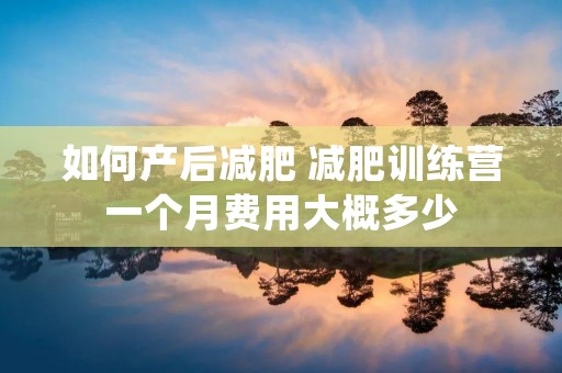 如何产后减肥 减肥训练营一个月费用大概多少