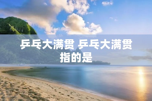 乒乓大满贯 乒乓大满贯指的是