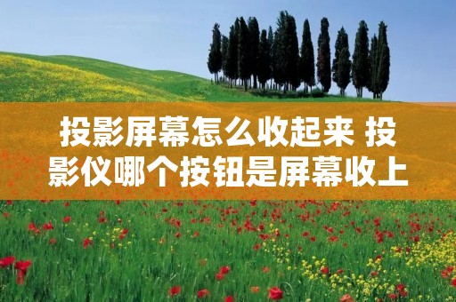投影屏幕怎么收起来 投影仪哪个按钮是屏幕收上去