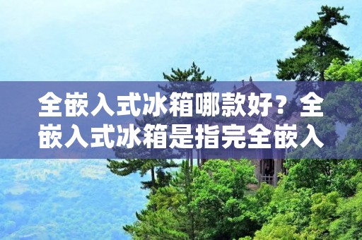 全嵌入式冰箱哪款好?全嵌入式冰箱是指完全嵌入厨房柜体内的冰箱,整个冰箱看起来和厨房柜体一体化,美观大方,不占用空间,而且更加节约能源。随着科技的不断发展,市场上的全嵌入式冰箱种类越来越多,不同品牌、不同型号、不同价格,消费者该如何选择呢?在这里,我们将为您详细介绍全嵌入式冰箱的优缺点、功能特点以及如何选择合适的全嵌入式冰箱。 全嵌入式冰箱哪款好?全嵌入式冰箱是指完全嵌入厨房柜体内的冰箱,整个冰箱看起来和厨房柜体一体化,美观大方,不占用空间,而且更加节约能源。随着科技的不断发展,市场上的全嵌入式冰箱种类越来越多,不同品牌、不同型号、不同价格,消费者该如何选择呢?在这里,我们将为您详细介绍全嵌入式冰箱的优缺点、功能特点以及如何选择合适的全嵌入式冰箱。