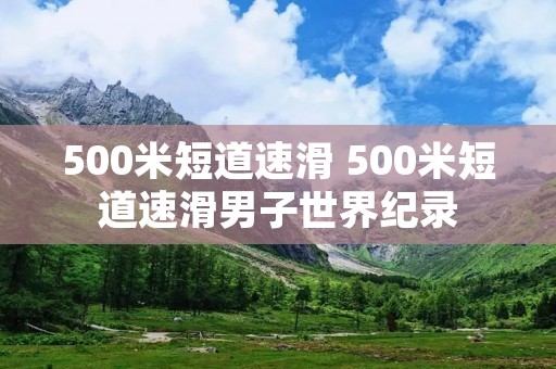 500米短道速滑 500米短道速滑男子世界纪录