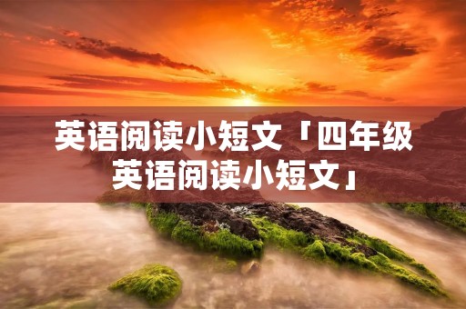 英语阅读小短文「四年级英语阅读小短文」