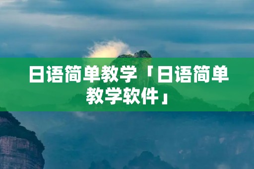 日语简单教学「日语简单教学软件」