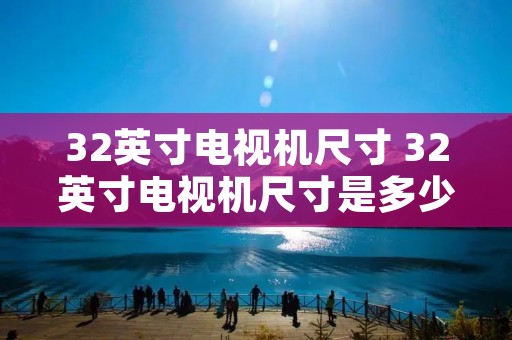 32英寸电视机尺寸 32英寸电视机尺寸是多少厘米