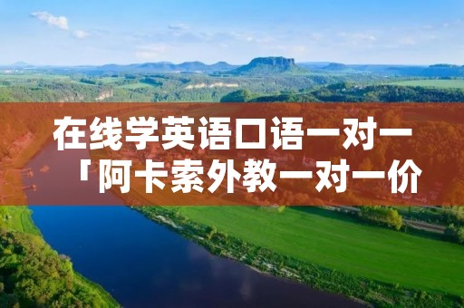 在线学英语口语一对一「阿卡索外教一对一价格表收费」