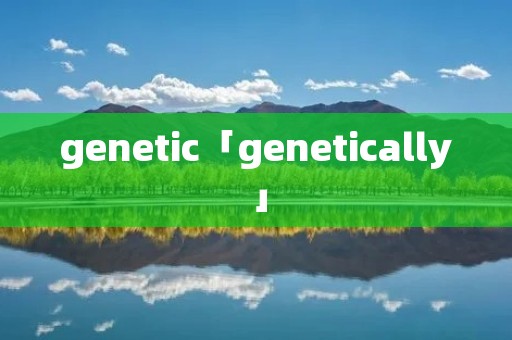genetic「genetically」