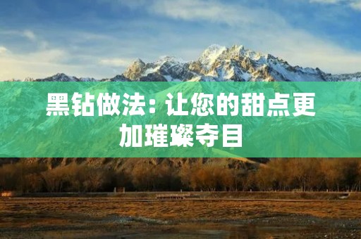 黑钻做法: 让您的甜点更加璀璨夺目 黑钻做法: 让您的甜点更加璀璨夺目