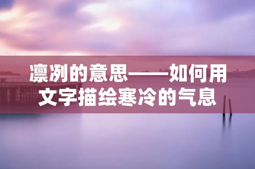 凛冽的意思——如何用文字描绘寒冷的气息