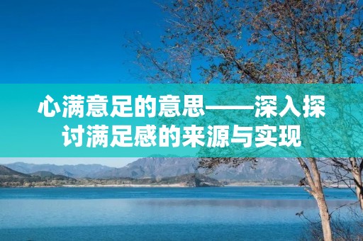 心满意足的意思——深入探讨满足感的来源与实现