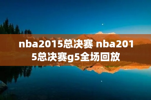 nba2015总决赛 nba2015总决赛g5全场回放