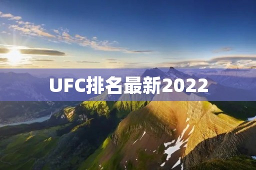 UFC排名最新2022：全球最顶尖的格斗赛事排名揭晓