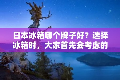 日本冰箱哪个牌子好?选择冰箱时,大家首先会考虑的是品牌,毕竟品牌的保障和质量是消费者的首要考虑因素。日本冰箱品牌众多,市场上常见的有松下、三菱、东芝、日立、日立售后、夏普、小松和日立等品牌。那么,哪个牌子的日本冰箱更好呢?下面就为大家一一分析。 日本冰箱哪个牌子好?选择冰箱时,大家首先会考虑的是品牌,毕竟品牌的保障和质量是消费者的首要考虑因素。日本冰箱品牌众多,市场上常见的有松下、三菱、东芝、日立、日立售后、夏普、小松和日立等品牌。那么,哪个牌子的日本冰箱更好呢?下面就为大家一一分析。