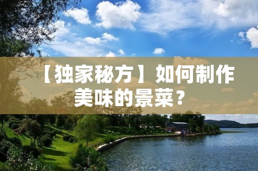 【独家秘方】如何制作美味的景菜? 【独家秘方】如何制作美味的景菜?