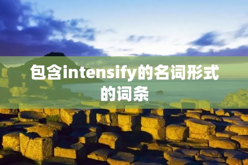 包含intensify的名词形式的词条