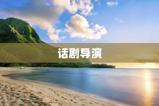话剧导演:舞台上的指挥家 话剧导演:舞台上的指挥家
