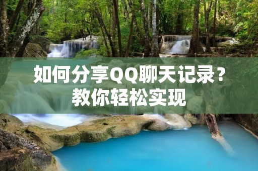 如何分享QQ聊天记录？教你轻松实现