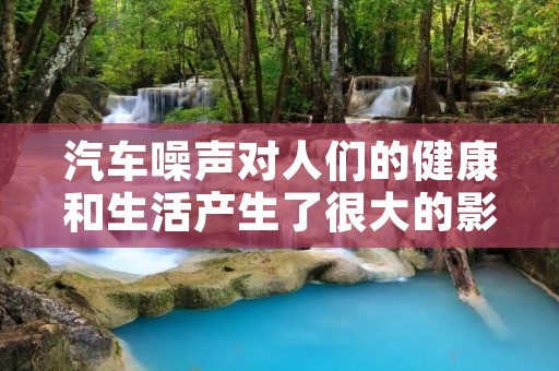 汽车噪声对人们的健康和生活产生了很大的影响 汽车噪声对人们的健康和生活产生了很大的影响