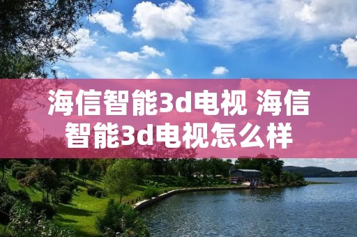 海信智能3d电视 海信智能3d电视怎么样
