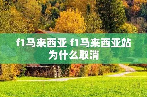 f1马来西亚 f1马来西亚站为什么取消 f1马来西亚 f1马来西亚站为什么取消