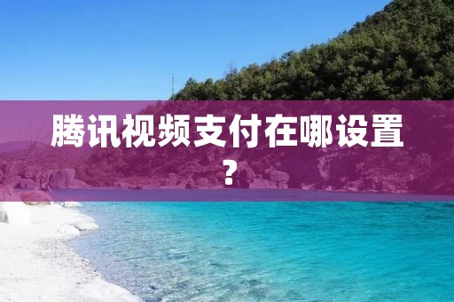 腾讯视频支付在哪设置？