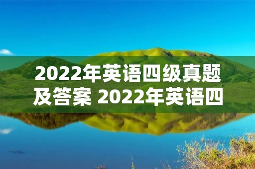 2022年英语四级真题及答案 2022年英语四级真题及答案百度网盘