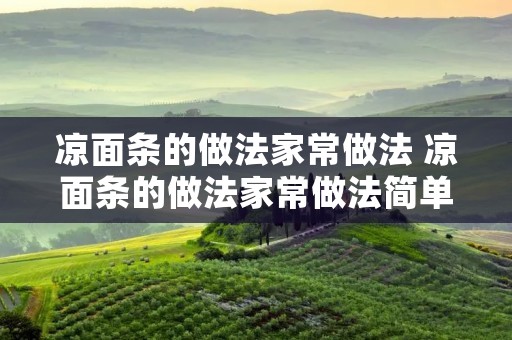 凉面条的做法家常做法 凉面条的做法家常做法简单