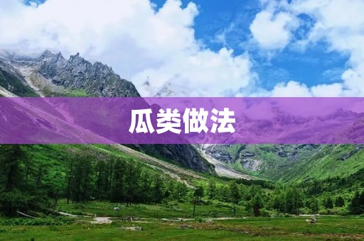 瓜类做法：美味与健康兼备的瓜类佳肴