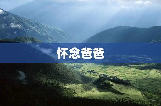 怀念爸爸:他给我的人生留下了最美好的印记 怀念爸爸:他给我的人生留下了最美好的印记