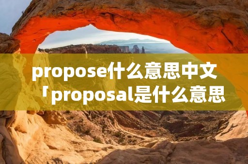 propose什么意思中文「proposal是什么意思」